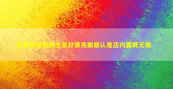 无锡夜场招聘生意好擦亮眼睛认准店内直聘无锡
